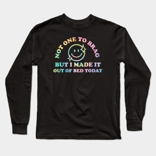 Not One To Brag But I Made It Out Of Bed Today Long Sleeve T-Shirt